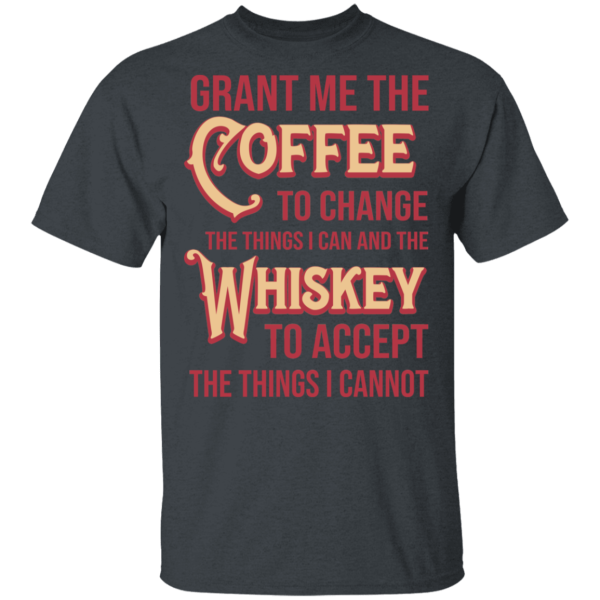 Grant Me The Coffee To Change The Things I Can And The Whiskey To Accept The Things I Cannot T-Shirts, Hoodies