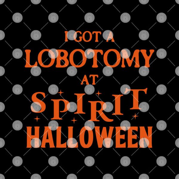 I Got A Lobotomy At Spirit Halloween Shirt