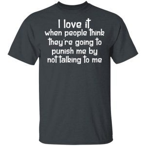 I Love It When People Think They’re Going to Punish Me by Not Talking to Me T-Shirts, Hoodies