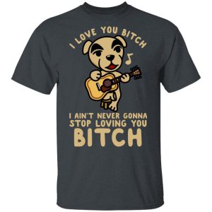 I Love You Bitch I Ain’t Never Gonna Stop Loving You Bitch T-Shirts, Hoodies, Long Sleeve