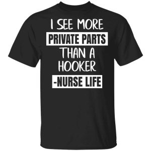 I See More Private Parts Than A Hooker – Nurse Life T-Shirts, Hoodies, Long Sleeve