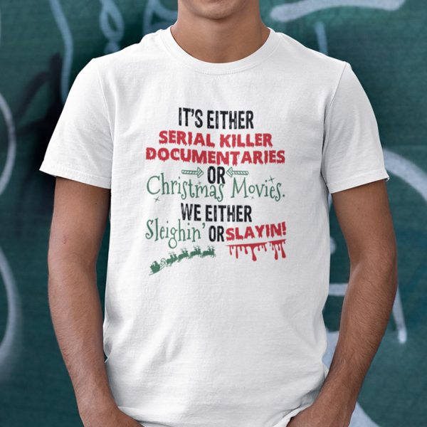 It’s Either Serial Killer Documentaries Or Christmas Movies Shirt We Either Sleighin Or Slayin