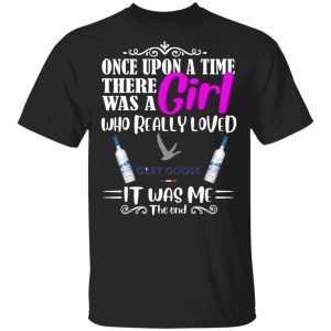 Once Upon A Time There Was A Girl Loved Grey Goose T shirt Vodka Tee All Day Tee 3