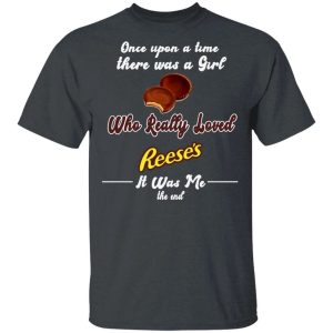 Once Upon A Time There Was A Girl Loved Reeses T shirt All Day Tee 1