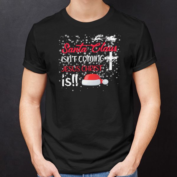 Santa Claus Isn’t Coming Jesus Christ Is Christmas Shirt