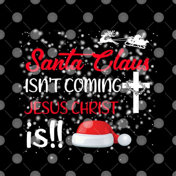 Santa Claus Isn’t Coming Jesus Christ Is Christmas Shirt