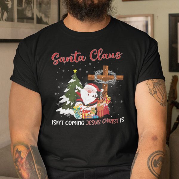 Santa Claus Isn’t Coming Jesus Christ Is Shirt