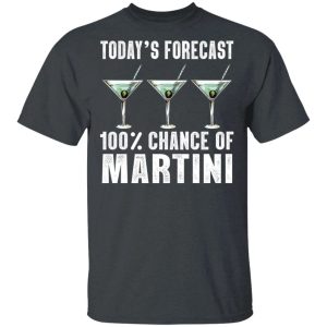 Todays Forecast 100 Martini T shirt Cocktail Tee All Day Tee 4