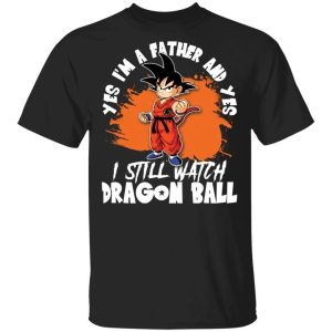 Yes Im A Father And Yes I Still Watch Dragon Ball Shirt Son Goku Tee All Day Tee 3