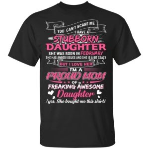 You Cant Scare Me I Have February Stubborn Daughter T shirt For Mom All Day Tee 3