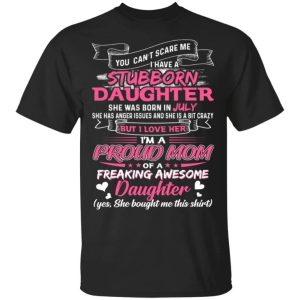 You Cant Scare Me I Have July Stubborn Daughter T shirt For Mom All Day Tee 3