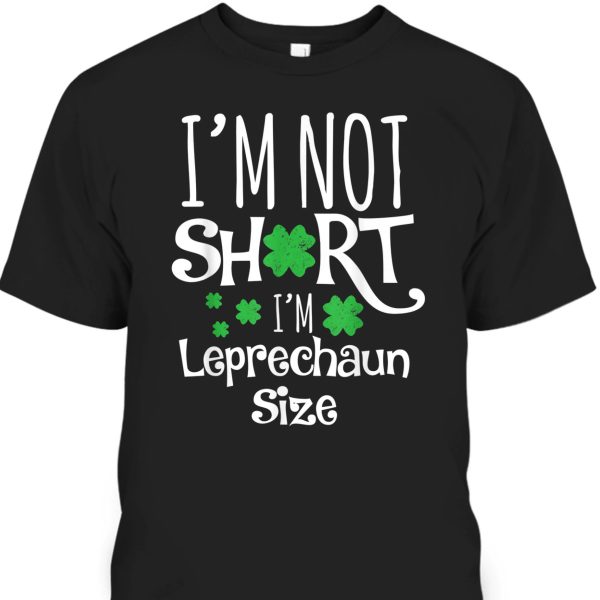 Funny Leprechaun I’m Not Short I’m Leprechaun Size St Patrick’s Day T-Shirt