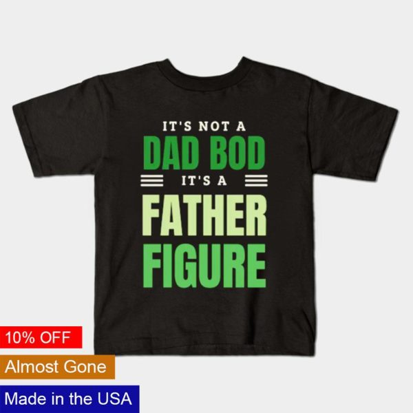 It’s not a Dad bod it’s a Father figure Father’s Day shirt
