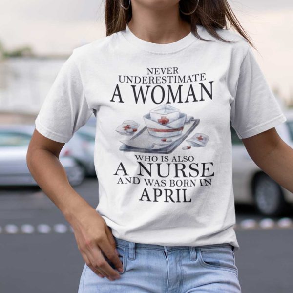 Never Underestimate A Woman Who Is A Nurse Shirt April