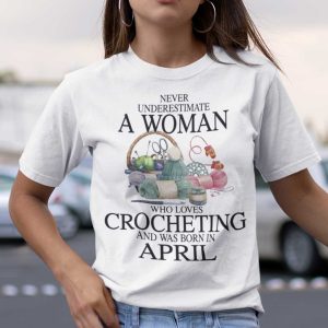 Never Underestimate A Woman Who Loves Crocheting Shirt April