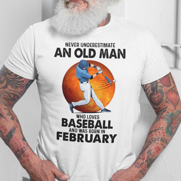 Never Underestimate An Old Man Who Loves Baseball Shirt February