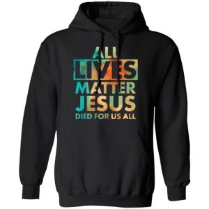 All Lives Matter Jesus Died For Us All Watercolor Shirt Sweatshirt Hoodie Long Sleeve Tank TEERESS 4