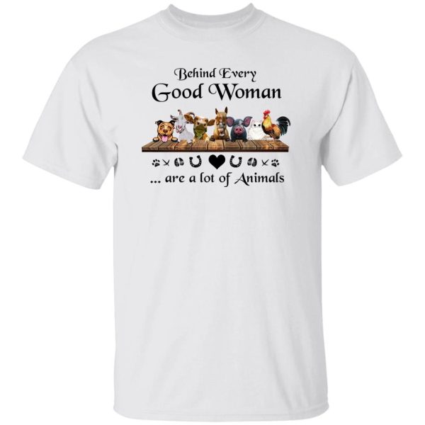 Behind Every Good Woman Are A Lot Of Animals Funny Shirt Sweatshirt Hoodie Long Sleeve Tank