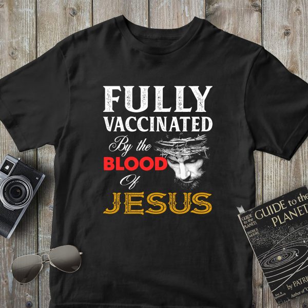 Fully Vaccinated By The Blood Of Jesus God Believer Christian Shirt