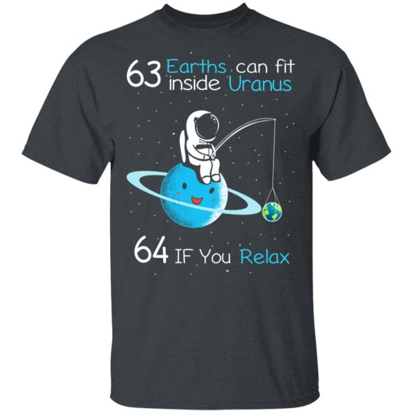 63 Earths Can Fit Inside Uranus 64 If You Relax T-Shirts, Hoodies, Sweater