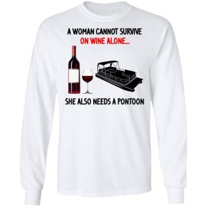 A Woman Cannot Survive On Wine Alone She Also Needs A Pontoon T Shirts Hoodies Sweater 3