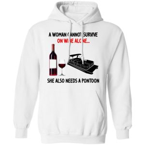 A Woman Cannot Survive On Wine Alone She Also Needs A Pontoon T Shirts Hoodies Sweater 6