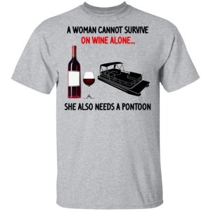 A Woman Cannot Survive On Wine Alone She Also Needs A Pontoon T Shirts Hoodies Sweater 9