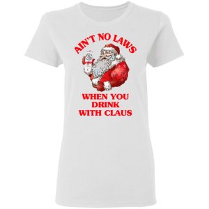 Aint No Laws When You Drink With Claus Shirt 11