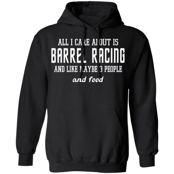 All I Care About Is Barrel Racing And Like Maybe 3 People And Food T-Shirts, Hoodies, Sweater