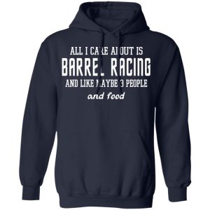 All I Care About Is Barrel Racing And Like Maybe 3 People And Food T Shirts Hoodies Sweater 7