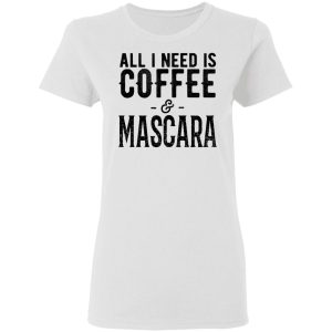 All I Need Is Coffee And Mascara Shirt 11