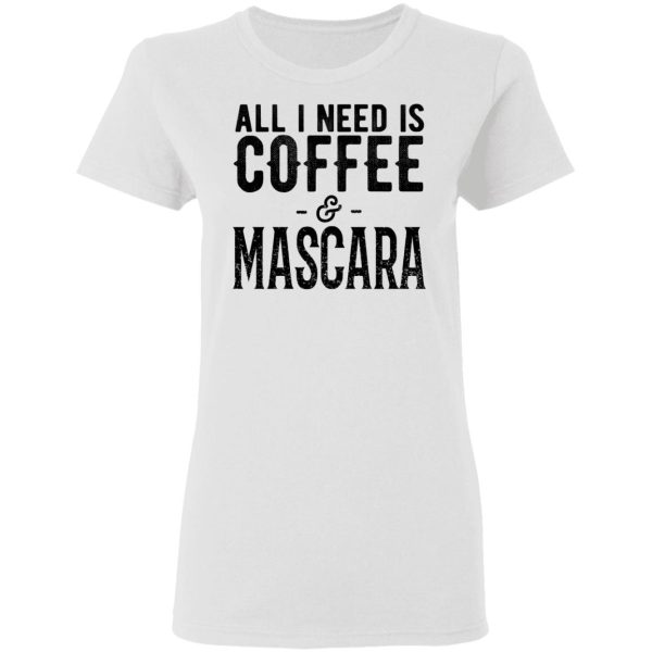 All I Need Is Coffee And Mascara Shirt