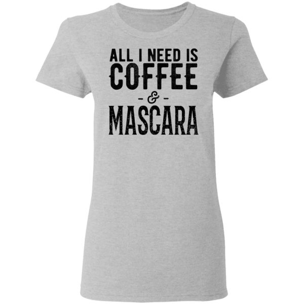 All I Need Is Coffee And Mascara Shirt