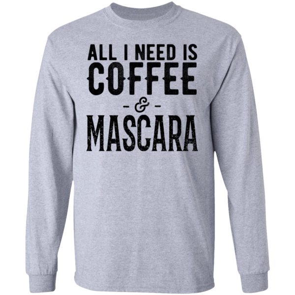 All I Need Is Coffee And Mascara Shirt