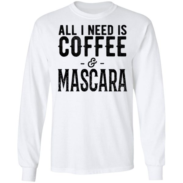 All I Need Is Coffee And Mascara Shirt