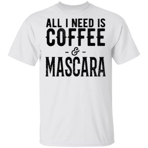 All I Need Is Coffee And Mascara Shirt 8