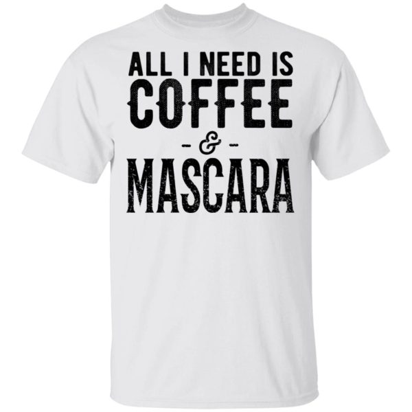 All I Need Is Coffee And Mascara Shirt