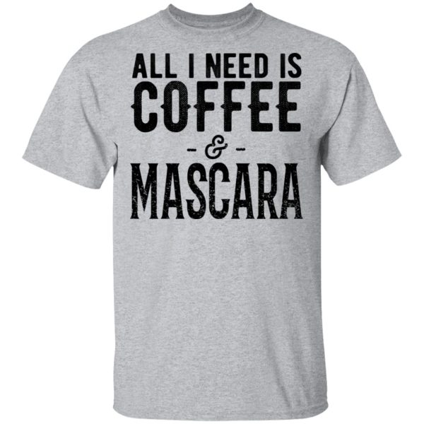 All I Need Is Coffee And Mascara Shirt