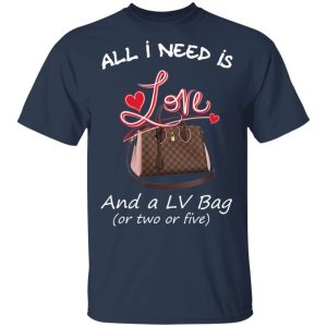 All I Need Is Love And A LV Bag Or Two Or Five T Shirts Hoodies Sweater 11