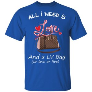 All I Need Is Love And A LV Bag Or Two Or Five T Shirts Hoodies Sweater 12