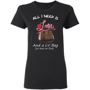 All I Need Is Love And A LV Bag Or Two Or Five T Shirts Hoodies Sweater 13