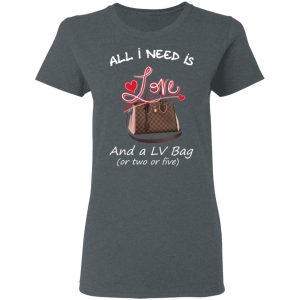 All I Need Is Love And A LV Bag Or Two Or Five T Shirts Hoodies Sweater 2