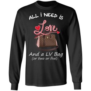 All I Need Is Love And A LV Bag Or Two Or Five T Shirts Hoodies Sweater 5