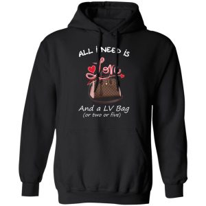 All I Need Is Love And A LV Bag Or Two Or Five T Shirts Hoodies Sweater 6