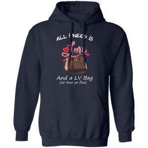 All I Need Is Love And A LV Bag Or Two Or Five T Shirts Hoodies Sweater 7