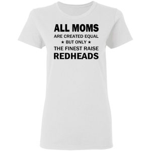 All Moms Are Created Equal But Only The Finest Raise Reaheads T Shirts 11