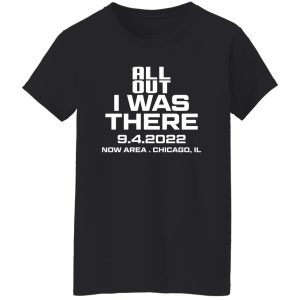 All Out I Was There 942022 Now Area Chicago IL T Shirts Hoodies 7