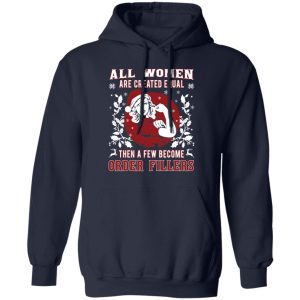 All Woman Are Created Equal Then A Few Become Order Fillers T Shirts Hoodies Sweater 7