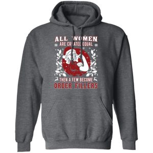 All Woman Are Created Equal Then A Few Become Order Fillers T Shirts Hoodies Sweater 8