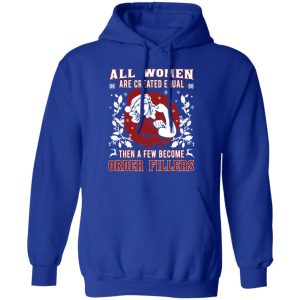 All Woman Are Created Equal Then A Few Become Order Fillers T Shirts Hoodies Sweater 9